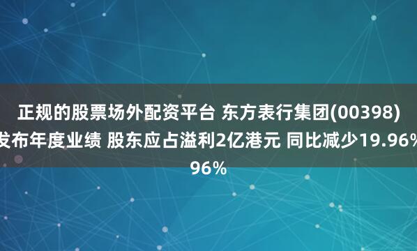 正规的股票场外配资平台 东方表行集团(00398)发布年度业绩 股东应占溢利2亿港元 同比减少19.96%