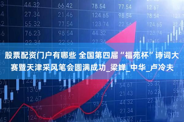股票配资门户有哪些 全国第四届“福苑杯”诗词大赛暨天津采风笔会圆满成功_梁婵_中华_卢冷夫