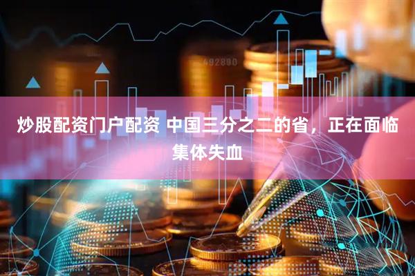 炒股配资门户配资 中国三分之二的省，正在面临集体失血