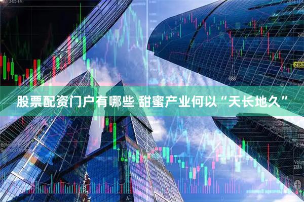 股票配资门户有哪些 甜蜜产业何以“天长地久”
