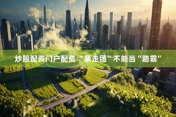 炒股配资门户配资 “暴走团”不能当“路霸”