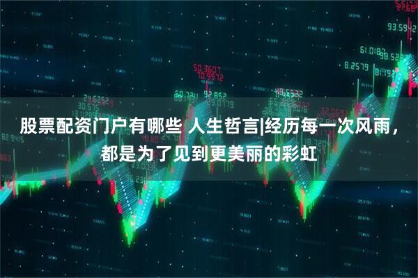 股票配资门户有哪些 人生哲言|经历每一次风雨，都是为了见到更美丽的彩虹