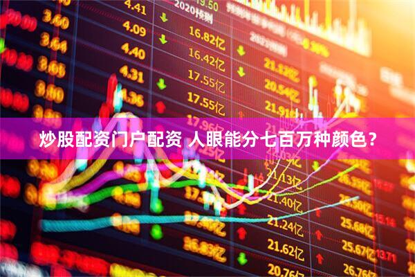 炒股配资门户配资 人眼能分七百万种颜色？