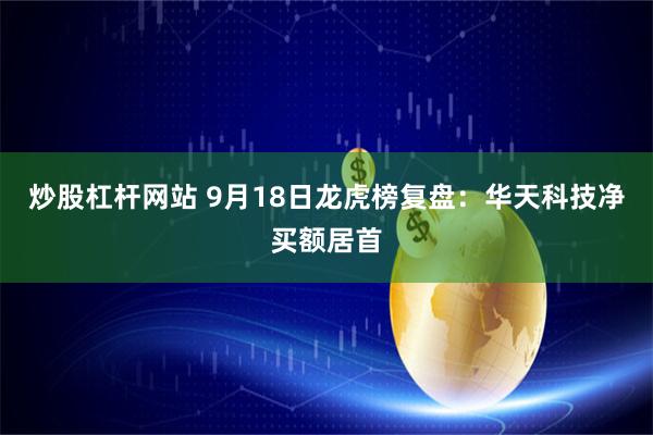 炒股杠杆网站 9月18日龙虎榜复盘：华天科技净买额居首