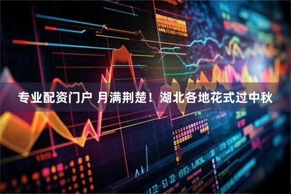 专业配资门户 月满荆楚！湖北各地花式过中秋