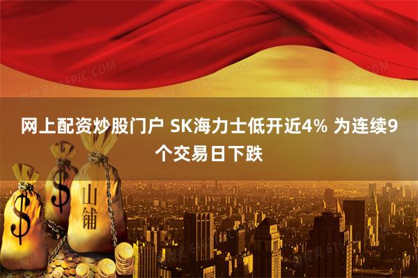 网上配资炒股门户 SK海力士低开近4% 为连续9个交易日下跌